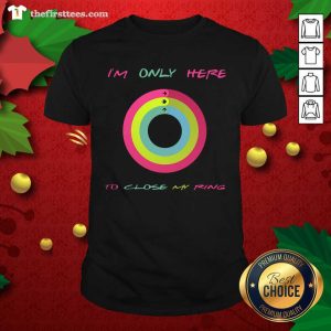 Original I’m Only Here To Close My Ring Shirt