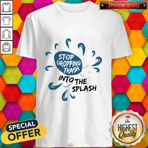 Pretty Stop Dropping Trash Into The Splash Shirt