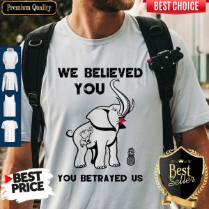 Pretty We Believe You You betrayed Us Elephant Shirt