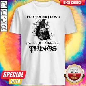 Raven Skull For Those I Love I Will Do Horrible Things Shirt