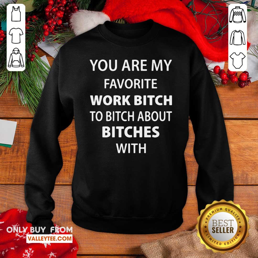 Funny You Are My Favorite Work Bitch To Bitch About Bitches With Shirt