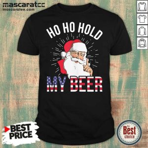 Perfect Santa Ho Ho Hold My Beer Shirt