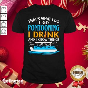Lovely That’s What I Do I Go Pontooning I Drink And I Know Things Boat Shirt