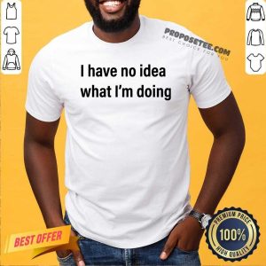 Perfect I Have No Idea What I’m Doing Shirt