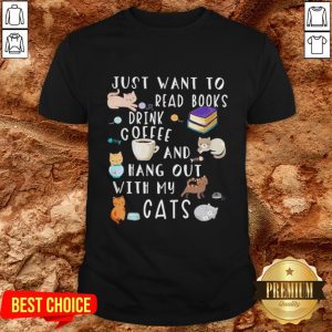 Just Want To Read Books Drink Coffee And Hang Out With My Cats Shirt