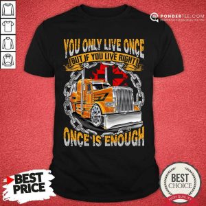 Trucker You Only Live Once Is Enough Shirt