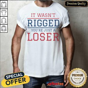 Premium It Wasnt Rigged Youre Just A Loser Shirt