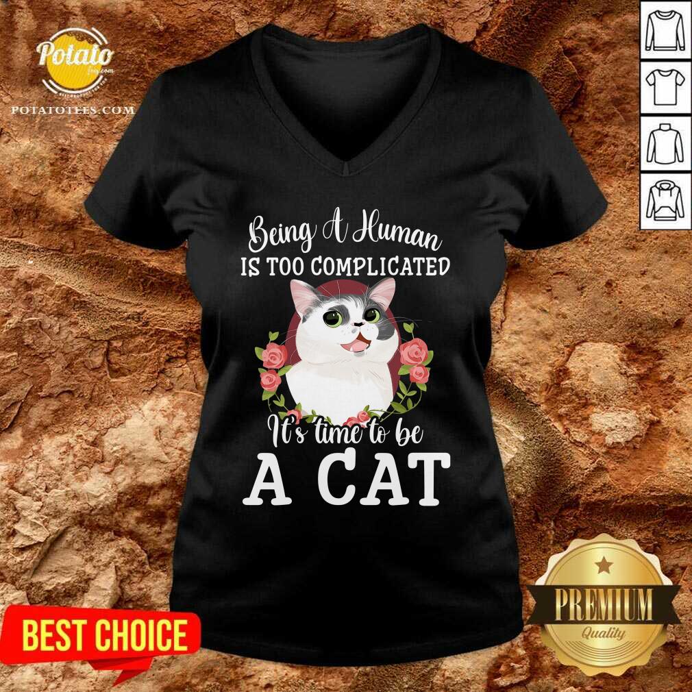 Being A Human Is Too Complicated It'S Time To Be Cat Shirt