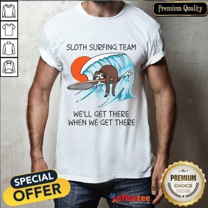 Top Sloth Surfing Team We’ll Get There When We Get There Shirt