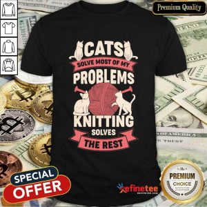Cat Solve Most Of My Problems Knitting Solves The Rest Shirt