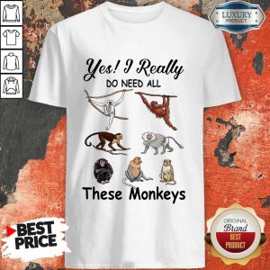 Hot Yes I Really Do Need All These Monkeys Shirt
