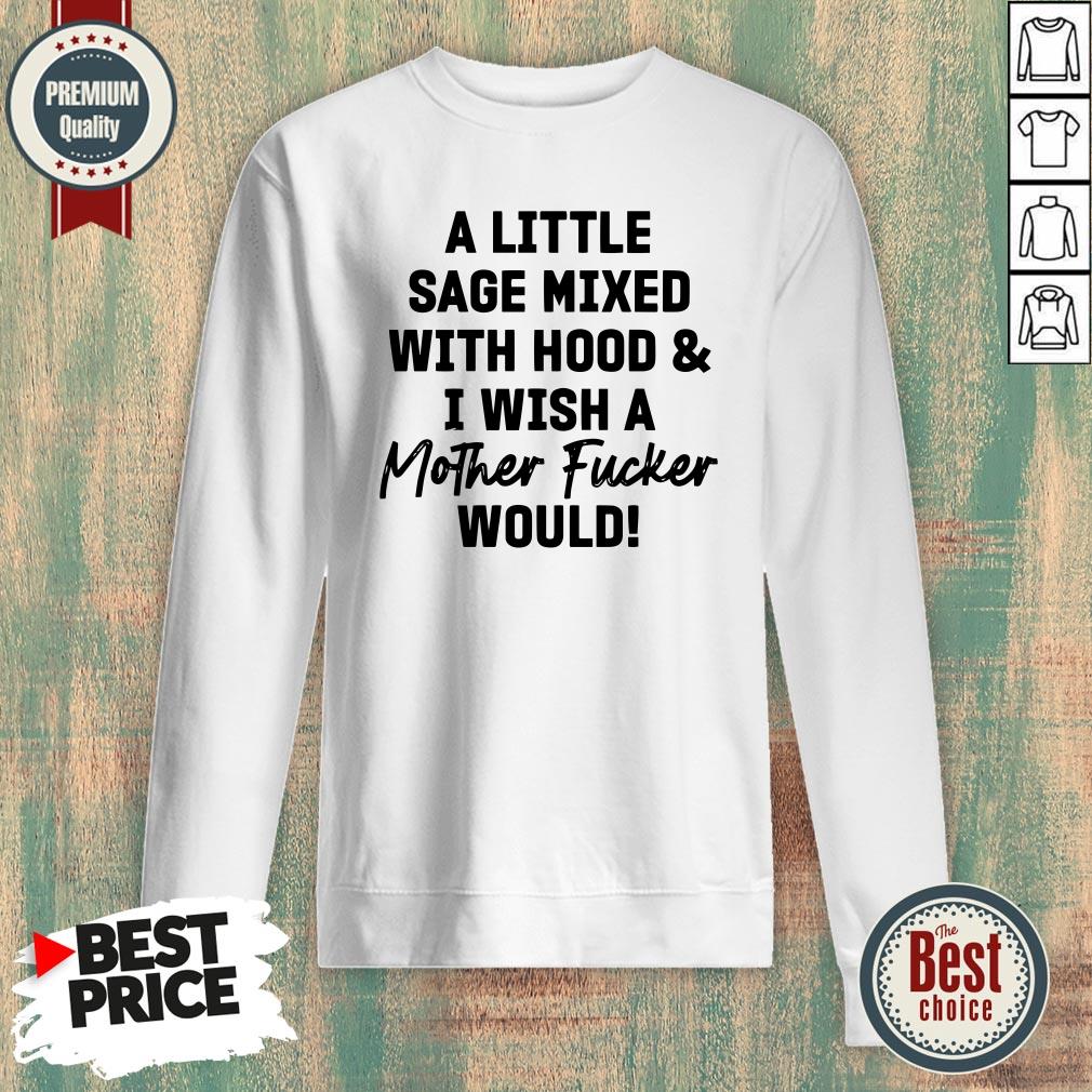 A Little Sage Mixed With Hood And I Wish A Mother Fucker Would Shirt