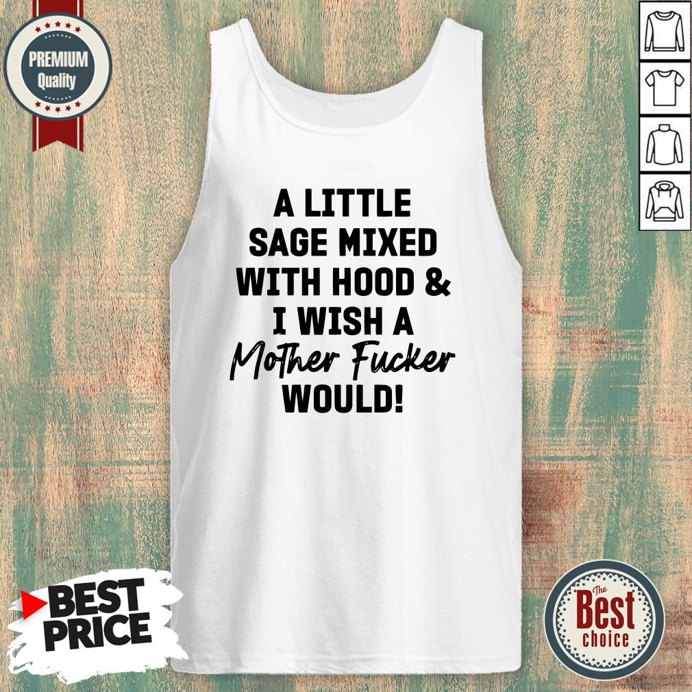 A Little Sage Mixed With Hood And I Wish A Mother Fucker Would Shirt