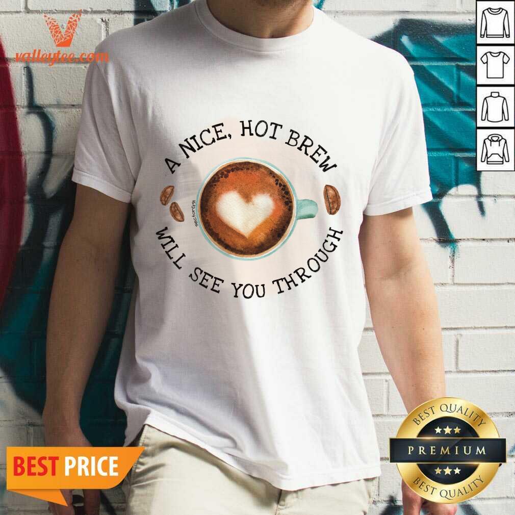 A Nice Hot Brew Will See You Through Shirt