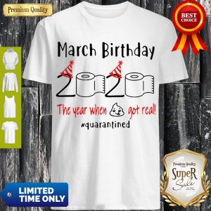 March Birthday 2020 The Year When Shit Got Real Quarantined COVID-19 Shirt