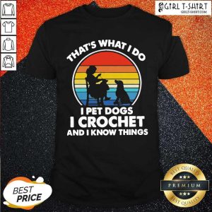 New Thats Whats I Do I Pet Dogs In Crochet And I Know Things Vintage Shirt