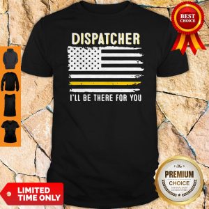 Dispatcher I’ll Be There For You 911 Dispatcher Thin Gold Line Flag 2020 Shirt