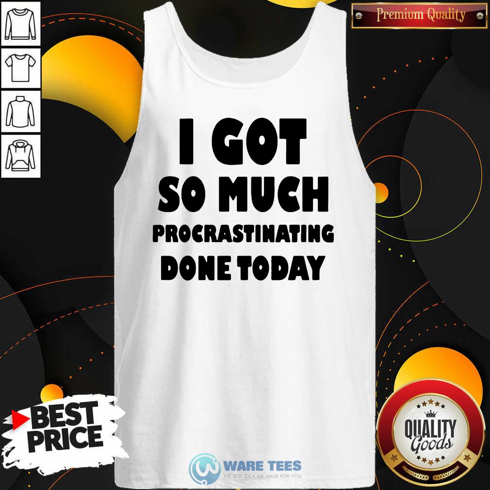 Top I Got So Much Procrastinating Done Today Shirt