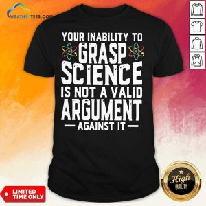 Premium Your Inability To Grasp Science Is Not A Valid Argument Against It Shirt