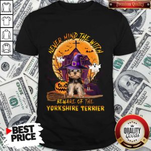 Never Mind The Witch Beware Of The Yorkshire Terrier Shirt