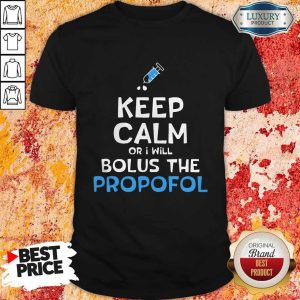 Keep Calm Or I Will Bolus The Propofol Shirt