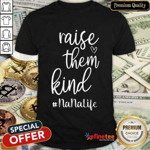 Excellent Raise Them Kind Nana Life Shirt