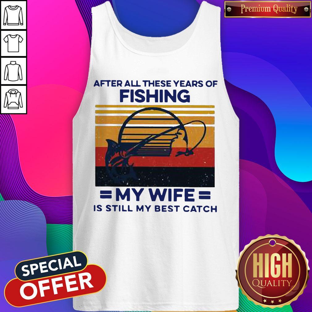 After All These Years Of Fishing My Wife Is Still My Best Catch Vintage Shirt