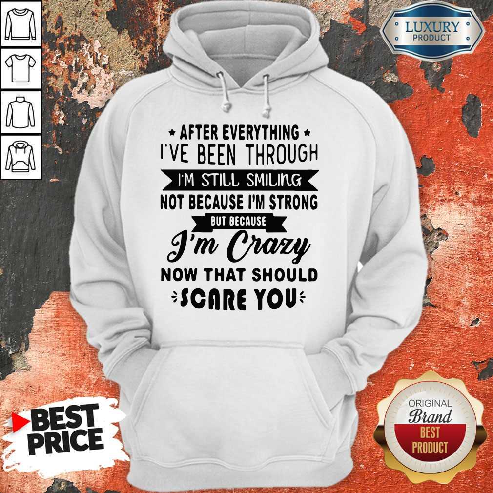 after-everything-ive-been-through-im-still-smiling-not-because-im-strong-be-because-im-crazyhoodie.jpg