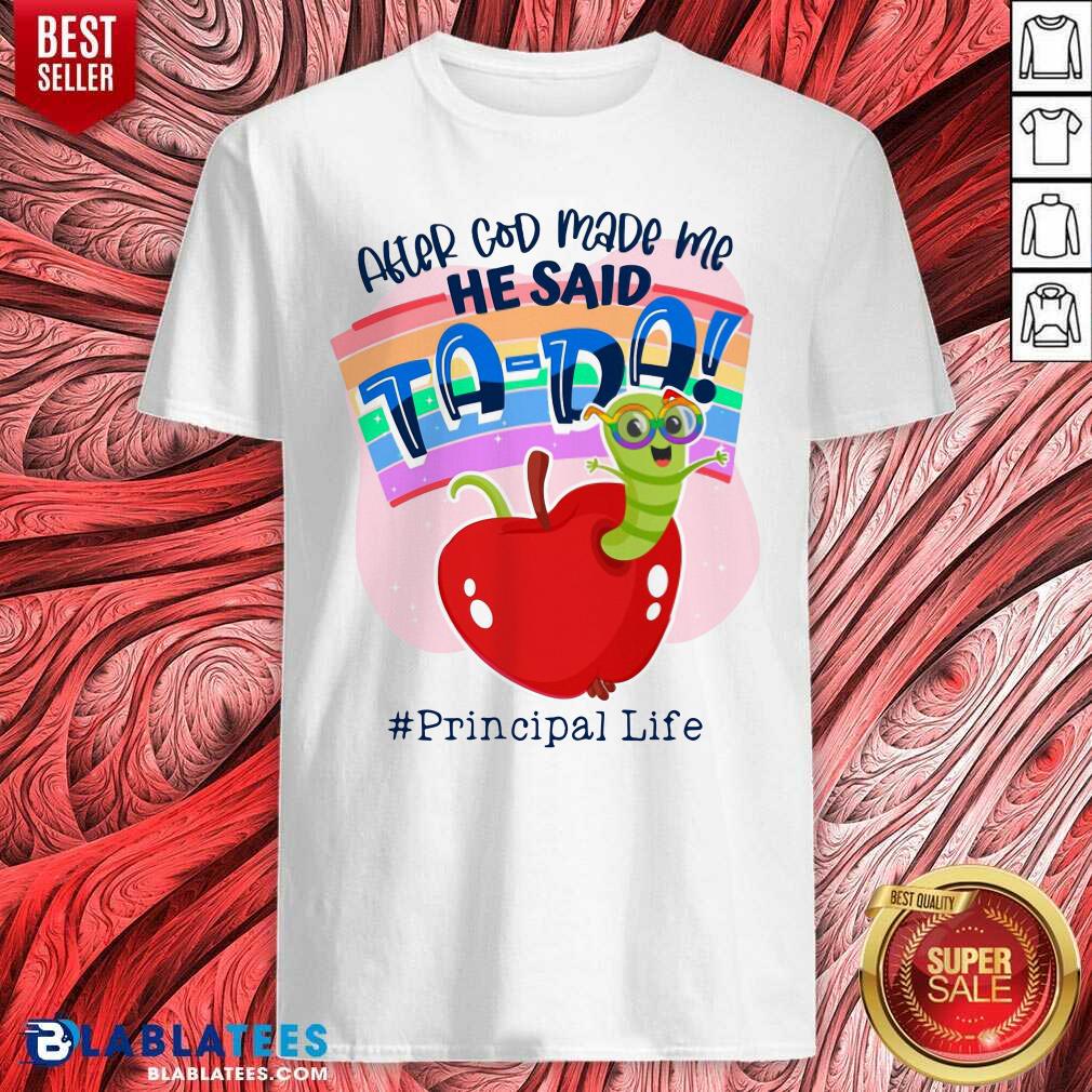 After God Made Me He Said Tada Principal Life Shirt