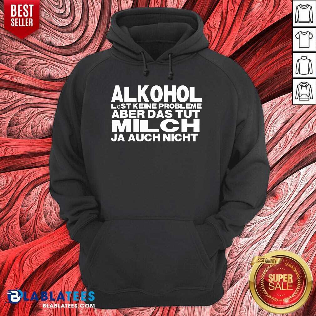 Alkohol Aber Das Tut Milch Ja Auch Nicht Shirt