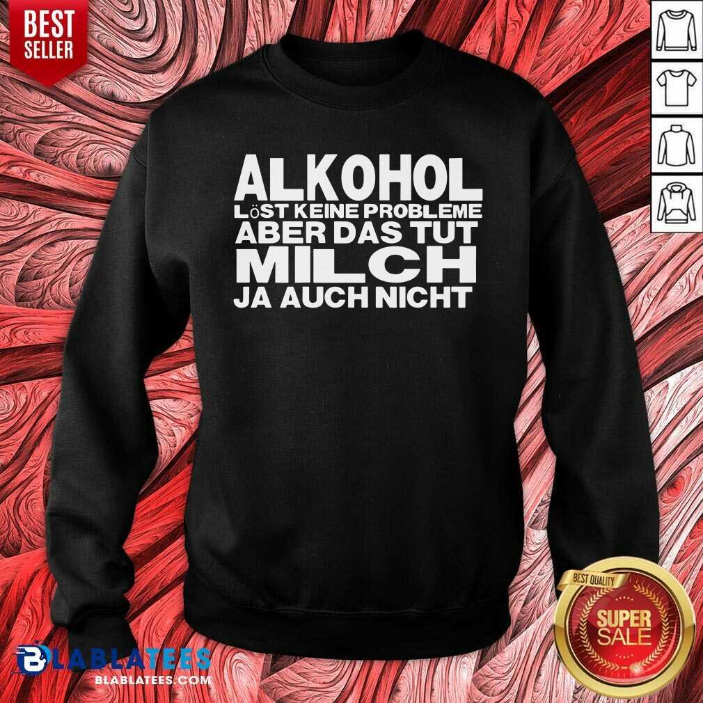 Alkohol Aber Das Tut Milch Ja Auch Nicht Shirt