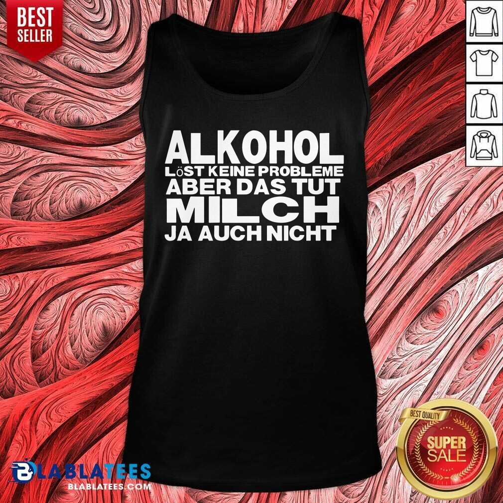 Alkohol Aber Das Tut Milch Ja Auch Nicht Shirt