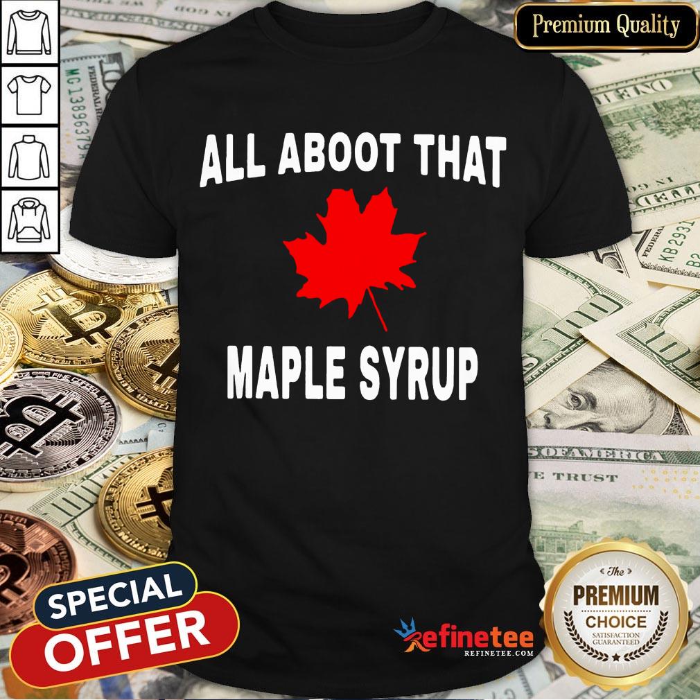 All Aboot That Maple Syrup Shirt
