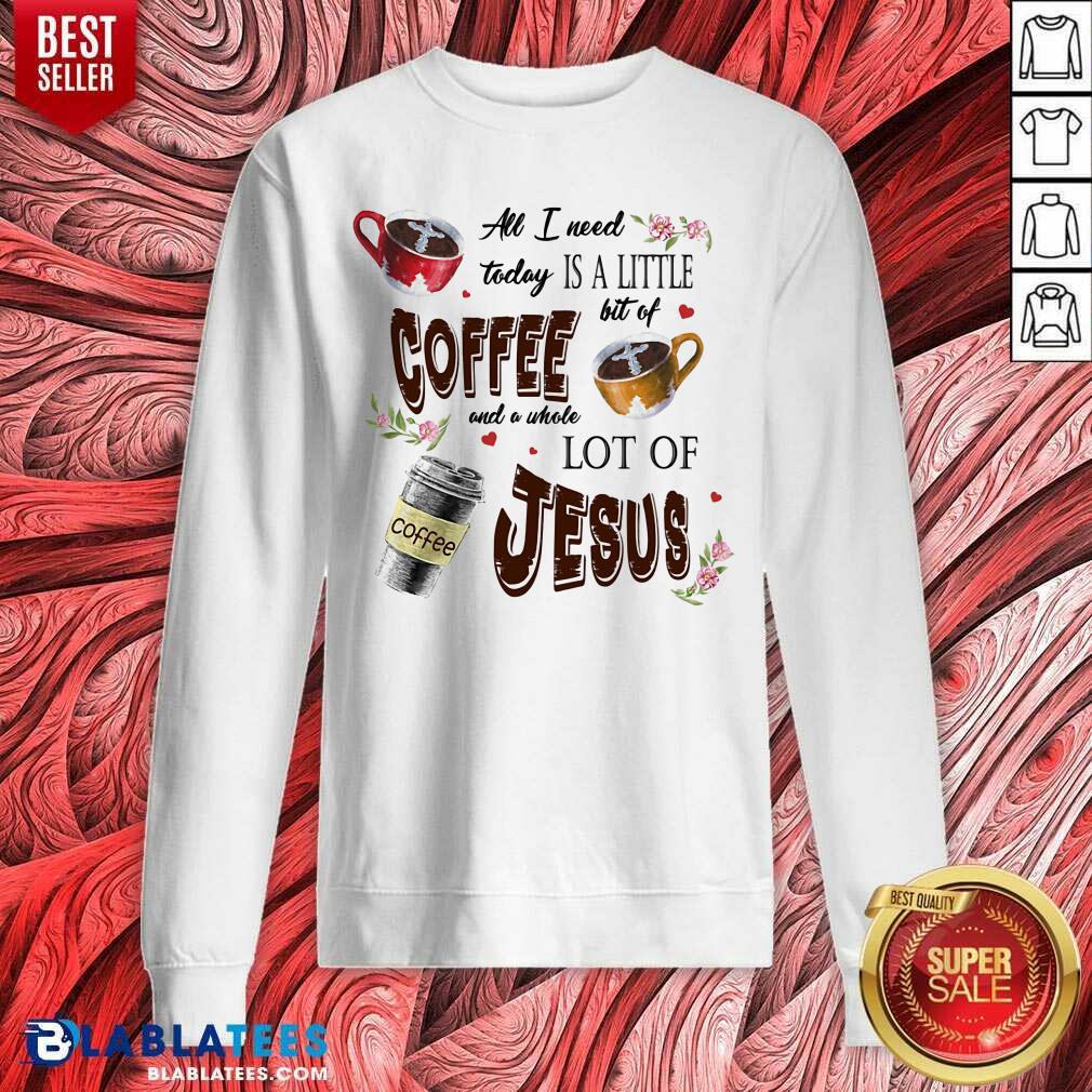 All I Need Today Is Coffee And A Jesus Shirt