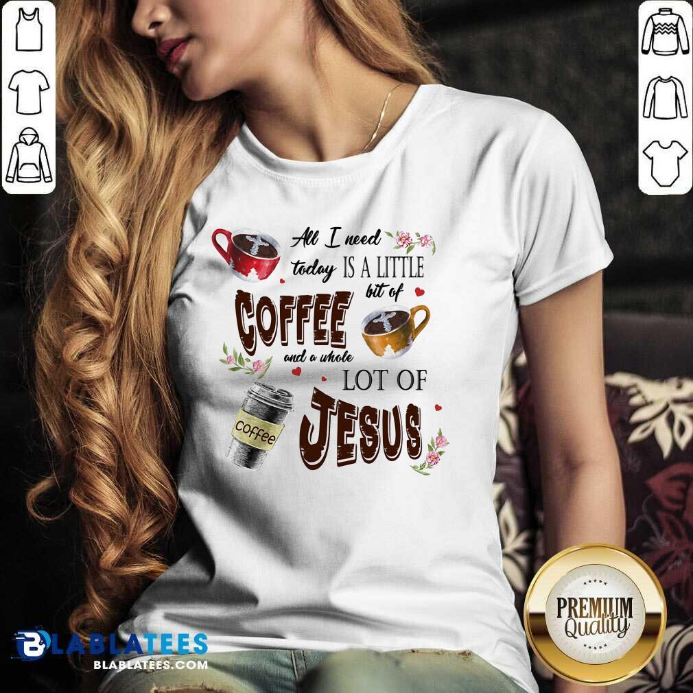 All I Need Today Is Coffee And A Jesus Shirt