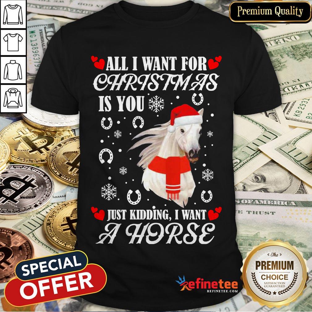 All I Want For Christmas Is You Just Kidding I Want A Horse Shirt