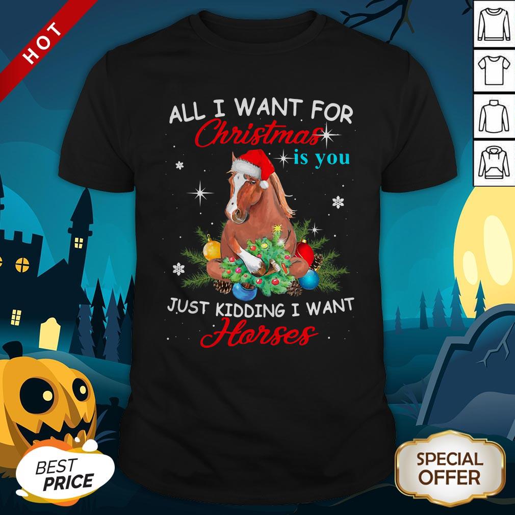All I Want For Christmas Is You Just Kidding I Want Horses Shirt