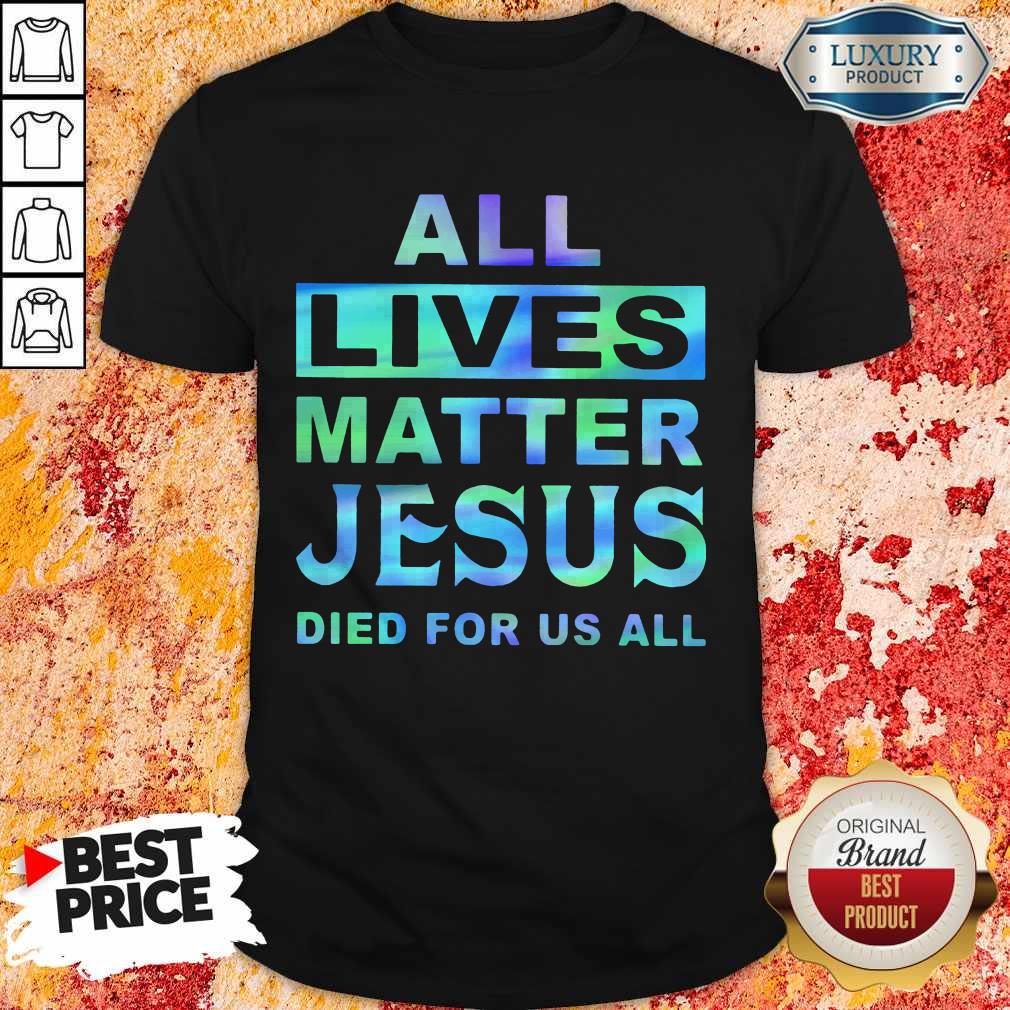 All Lives Matter Jesus Died For Us All Shirt
