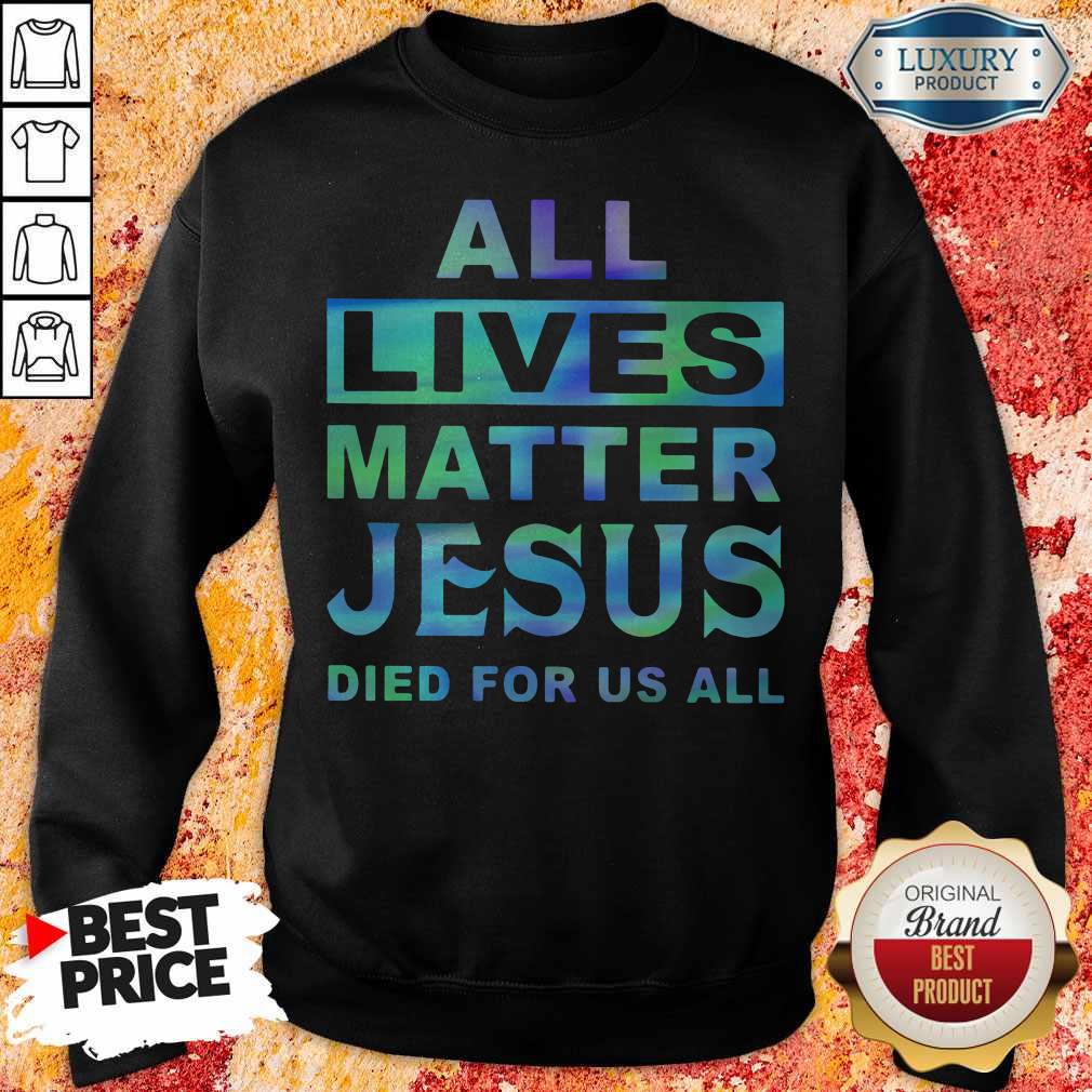 All Lives Matter Jesus Died For Us All Shirt