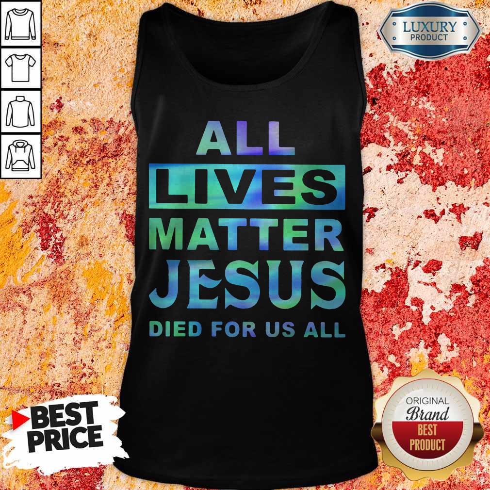 All Lives Matter Jesus Died For Us All Shirt
