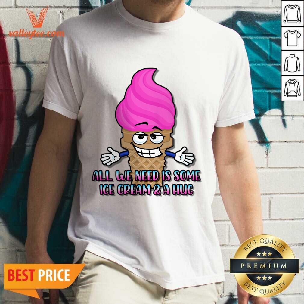 All We Need Is Some Ice Cream And A Hug Shirt