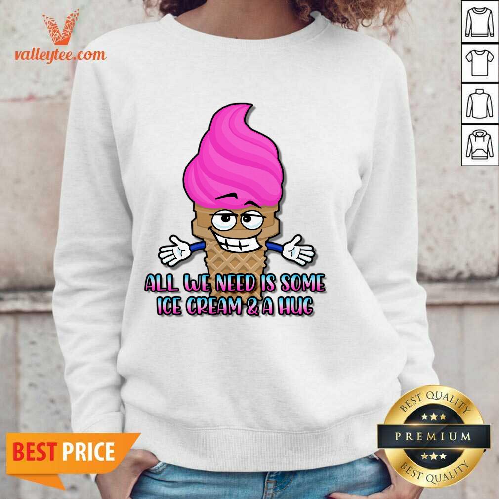 All We Need Is Some Ice Cream And A Hug Shirt