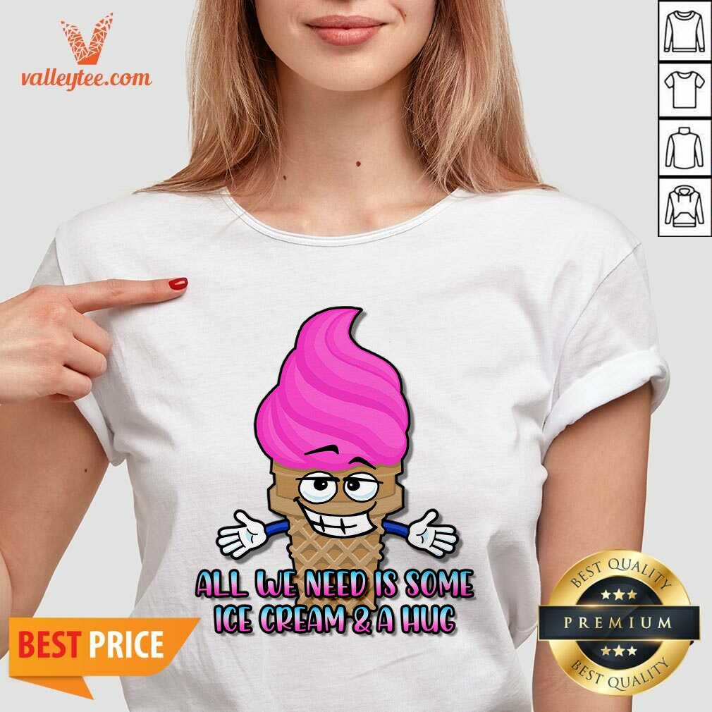 All We Need Is Some Ice Cream And A Hug Shirt