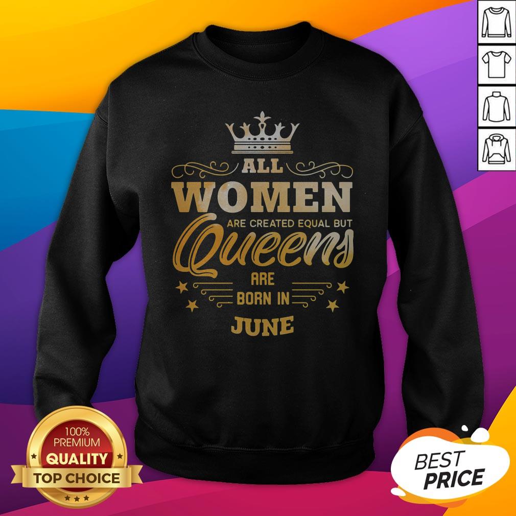 All Women Are Created Equal But Queens Are Born In June Shirt