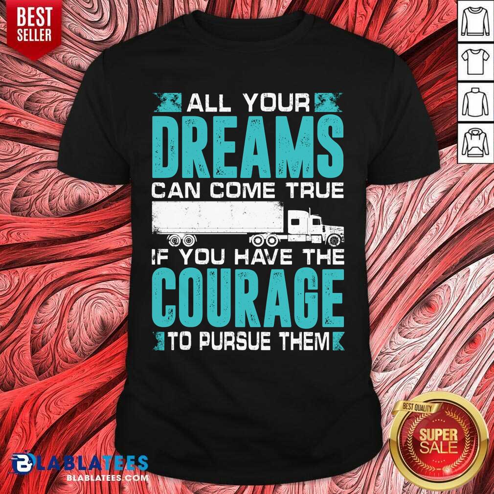 All Your Dreams Can Come True If You Have The Courage Shirt