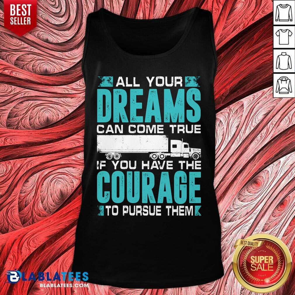 All Your Dreams Can Come True If You Have The Courage Shirt