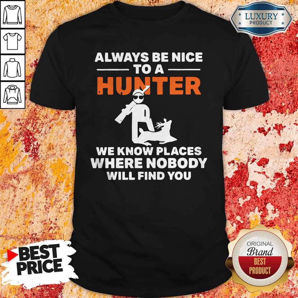 Always Be Nice To A Hunter We Know Places Where Nobody Will Find You Shirt