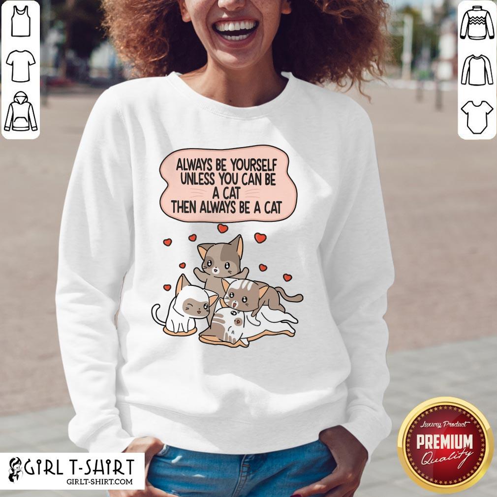 Always Be Yourself Unless You Can Be A Cat Then Always Be A Cat Shirt
