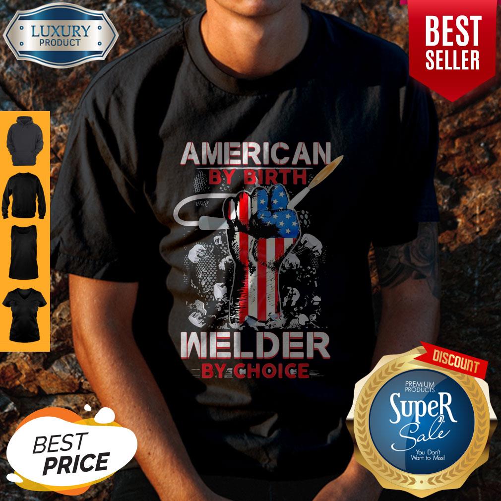 American By Birth Welder By Choice American Flag Veteran Independence Day Shirt