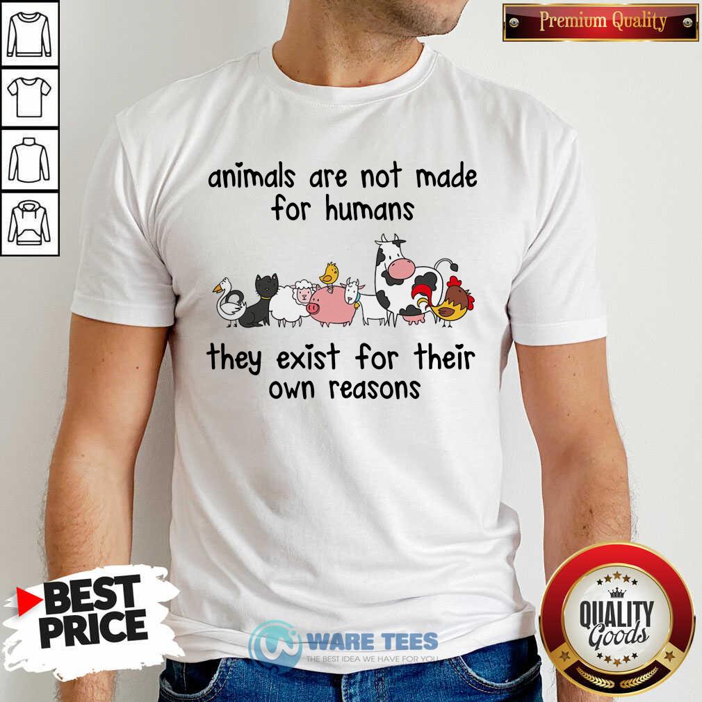 Animals Are Not Made For Humans They Exist For Their Own Reasons Shirt